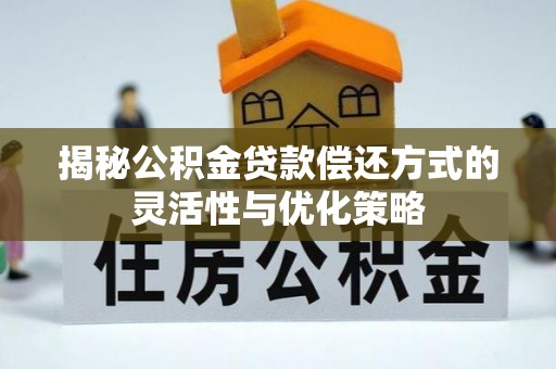 固原揭秘公积金贷款偿还方式的灵活性与优化策略