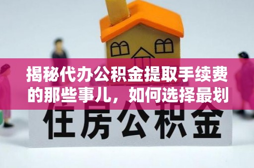 固原揭秘代办公积金提取手续费的那些事儿，如何选择最划算的服务？