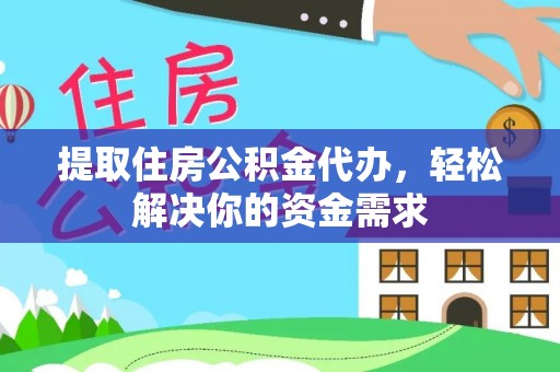 固原提取住房公积金代办，轻松解决你的资金需求