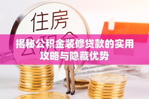 固原揭秘公积金装修贷款的实用攻略与隐藏优势