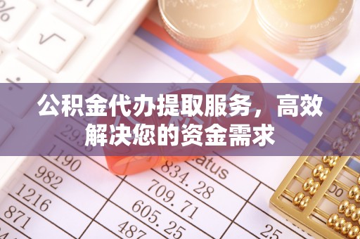 固原公积金代办提取服务，高效解决您的资金需求