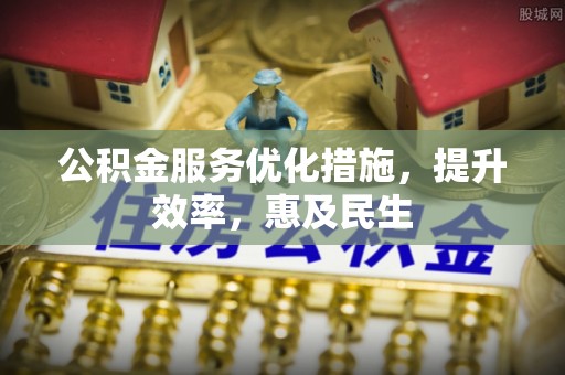 固原公积金服务优化措施，提升效率，惠及民生