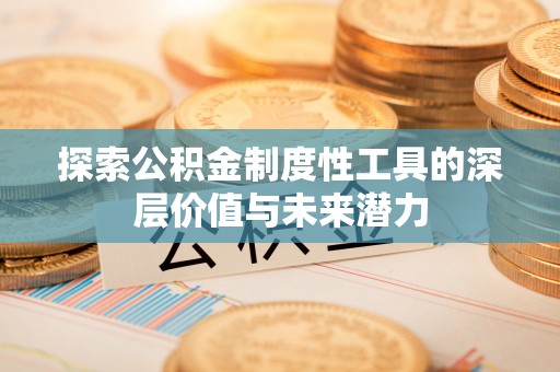 固原探索公积金制度性工具的深层价值与未来潜力