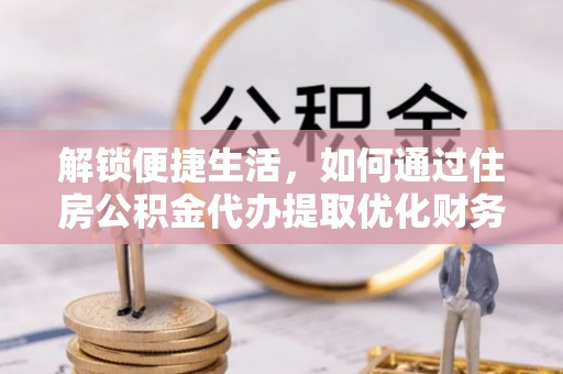 固原解锁便捷生活，如何通过住房公积金代办提取优化财务规划