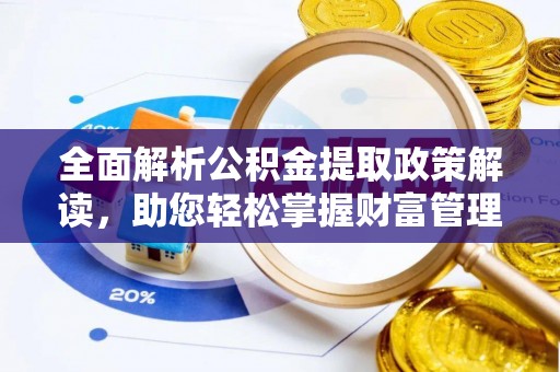 固原全面解析公积金提取政策解读，助您轻松掌握财富管理新方向
