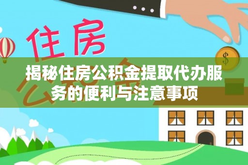 固原揭秘住房公积金提取代办服务的便利与注意事项