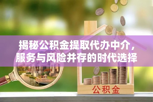 固原揭秘公积金提取代办中介，服务与风险并存的时代选择