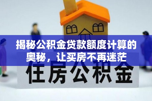 固原揭秘公积金贷款额度计算的奥秘，让买房不再迷茫