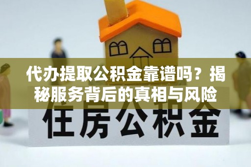固原代办提取公积金靠谱吗？揭秘服务背后的真相与风险