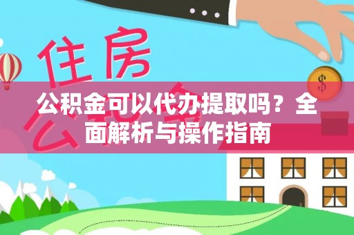 固原公积金可以代办提取吗？全面解析与操作指南