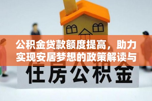 固原公积金贷款额度提高，助力实现安居梦想的政策解读与未来展望