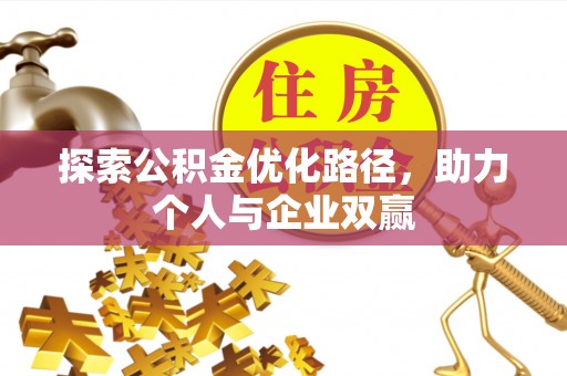 固原探索公积金优化路径，助力个人与企业双赢
