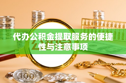 固原代办公积金提取服务的便捷性与注意事项