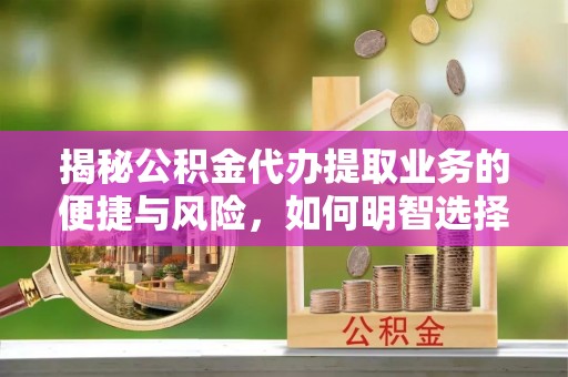 固原揭秘公积金代办提取业务的便捷与风险，如何明智选择？