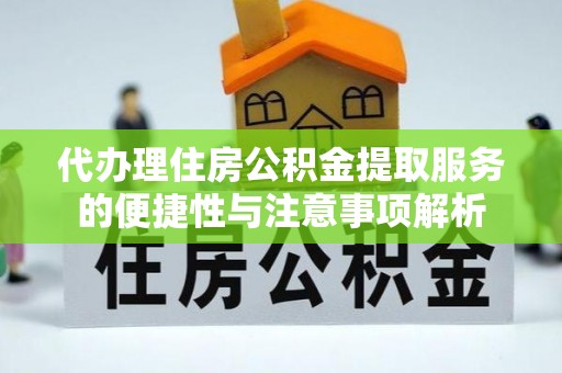 固原代办理住房公积金提取服务的便捷性与注意事项解析