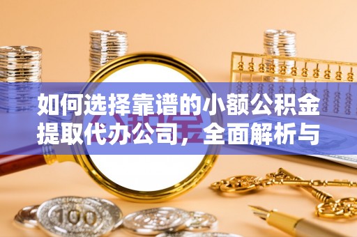 固原如何选择靠谱的小额公积金提取代办公司，全面解析与实用指南