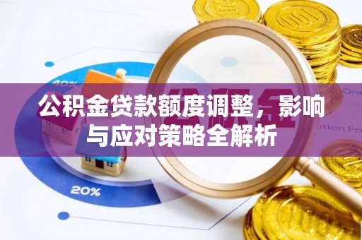 固原公积金贷款额度调整，影响与应对策略全解析