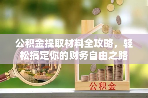 固原公积金提取材料全攻略，轻松搞定你的财务自由之路