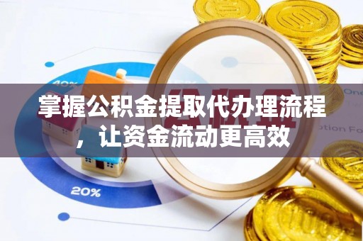 固原掌握公积金提取代办理流程，让资金流动更高效