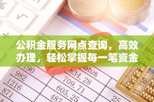 固原公积金服务网点查询，高效办理，轻松掌握每一笔资金动态