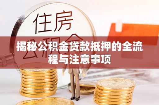 固原揭秘公积金贷款抵押的全流程与注意事项
