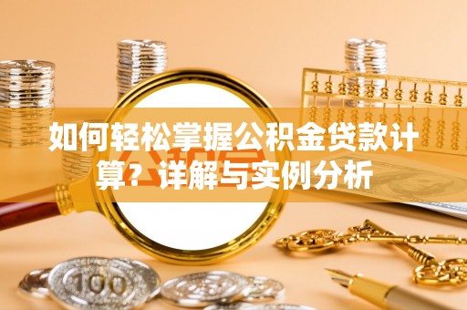 固原如何轻松掌握公积金贷款计算？详解与实例分析