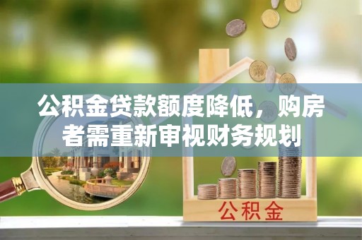 固原公积金贷款额度降低，购房者需重新审视财务规划