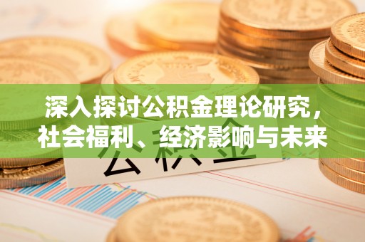 固原深入探讨公积金理论研究，社会福利、经济影响与未来展望