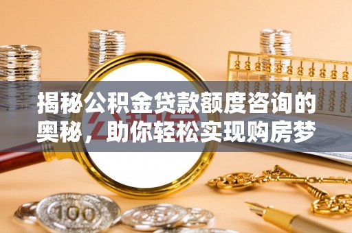 固原揭秘公积金贷款额度咨询的奥秘，助你轻松实现购房梦想