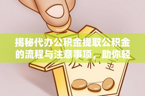 固原揭秘代办公积金提取公积金的流程与注意事项，助你轻松拿回属于你的钱