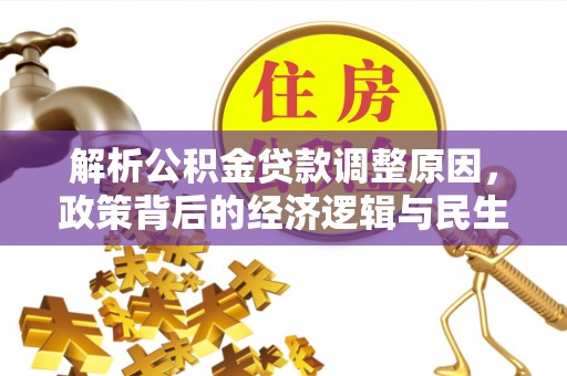 固原解析公积金贷款调整原因，政策背后的经济逻辑与民生影响