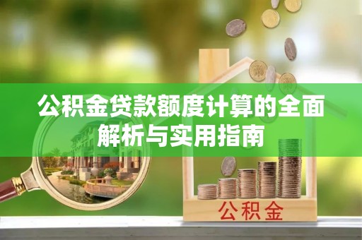 固原公积金贷款额度计算的全面解析与实用指南