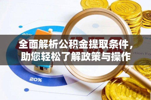 固原全面解析公积金提取条件，助您轻松了解政策与操作