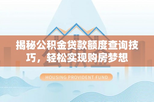 固原揭秘公积金贷款额度查询技巧，轻松实现购房梦想