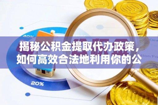 固原揭秘公积金提取代办政策，如何高效合法地利用你的公积金