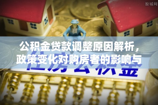 固原公积金贷款调整原因解析，政策变化对购房者的影响与应对