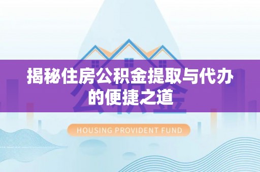 固原揭秘住房公积金提取与代办的便捷之道