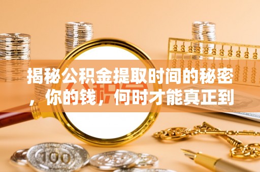 固原揭秘公积金提取时间的秘密，你的钱，何时才能真正到手？