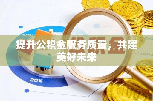固原提升公积金服务质量，共建美好未来