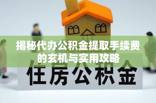 固原揭秘代办公积金提取手续费的玄机与实用攻略