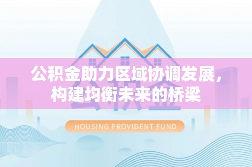 固原公积金助力区域协调发展，构建均衡未来的桥梁