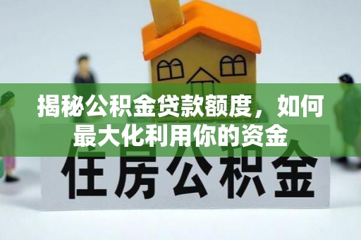 固原揭秘公积金贷款额度，如何最大化利用你的资金