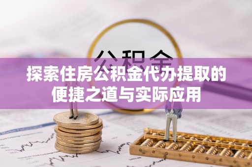 固原探索住房公积金代办提取的便捷之道与实际应用
