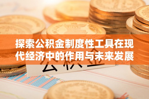 固原探索公积金制度性工具在现代经济中的作用与未来发展