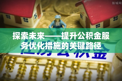 固原探索未来——提升公积金服务优化措施的关键路径