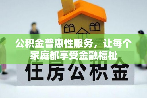 固原公积金普惠性服务，让每个家庭都享受金融福祉