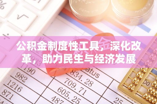 固原公积金制度性工具，深化改革，助力民生与经济发展