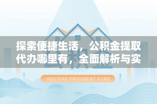固原探索便捷生活，公积金提取代办哪里有，全面解析与实用指南