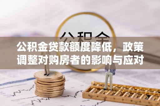 固原公积金贷款额度降低，政策调整对购房者的影响与应对策略
