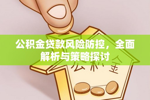 固原公积金贷款风险防控，全面解析与策略探讨